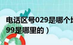 电话区号029是哪个地方（电话区号前面是0299是哪里的）