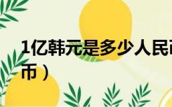 1亿韩元是多少人民币（1万韩元是多少人民币）