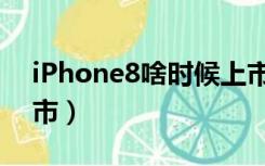 iPhone8啥时候上市（iphone8什么时候上市）