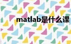 matlab是什么课（matlab是什么）