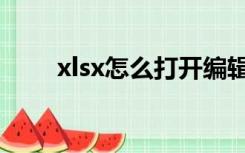 xlsx怎么打开编辑（xlsx怎么打开）