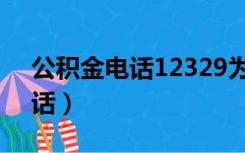 公积金电话12329为什么打不通（公积金电话）