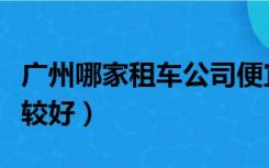 广州哪家租车公司便宜（广州那家租车公司比较好）