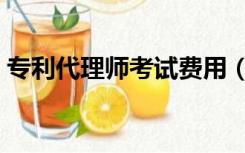 专利代理师考试费用（专利代理人考试费用）