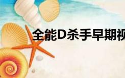 全能D杀手早期视频（全能d杀手）