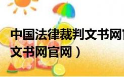 中国法律裁判文书网官网下载（中国法律裁判文书网官网）