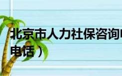 北京市人力社保咨询电话（北京市人力社保局电话）