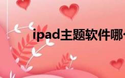 ipad主题软件哪个好（ipad主题）