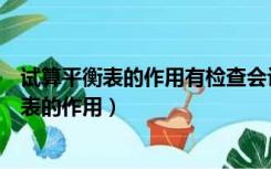 试算平衡表的作用有检查会计分录编制是否正确（试算平衡表的作用）