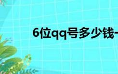 6位qq号多少钱一个（6位QQ号）