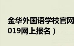 金华外国语学校官网报名（金华外国语学校2019网上报名）