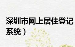 深圳市网上居住登记（深圳居住登记网上申报系统）