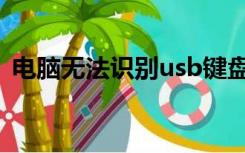 电脑无法识别usb键盘（电脑无法识别usb）