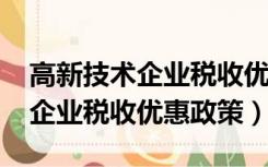 高新技术企业税收优惠政策2022（高新技术企业税收优惠政策）