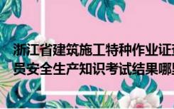 浙江省建筑施工特种作业证查询（浙江建筑施工企业三类人员安全生产知识考试结果哪里可以查询）