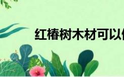 红椿树木材可以做什么（红椿树）