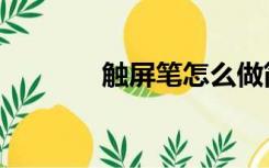 触屏笔怎么做简单（触屏笔）