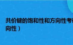 共价键的饱和性和方向性考研会考吗（共价键的饱和性和方向性）