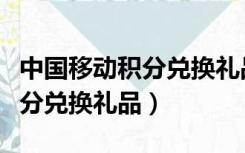 中国移动积分兑换礼品商城官网（中国移动积分兑换礼品）