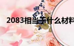 2083相当于什么材料（2083是什么材料）