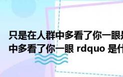 只是在人群中多看了你一眼是啥歌（ldquo 只是因为在人群中多看了你一眼 rdquo 是什么歌）