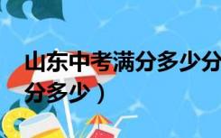 山东中考满分多少分2021聊城（山东中考满分多少）