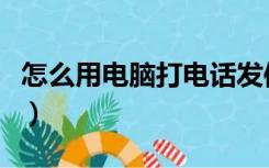 怎么用电脑打电话发信息（怎么用电脑打电话）