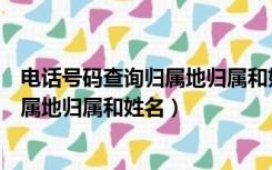 电话号码查询归属地归属和姓名有关系吗（电话号码查询归属地归属和姓名）