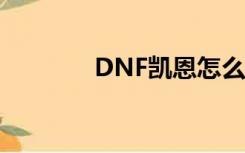 DNF凯恩怎么打（dnf凯恩）