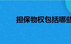 担保物权包括哪些（担保物权包括）