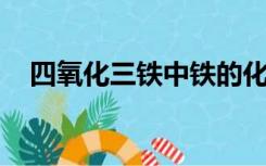 四氧化三铁中铁的化合价是多少?为什么?