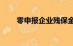 零申报企业残保金怎么报（零申报）