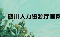 四川人力资源厅官网（四川人事厅官网）