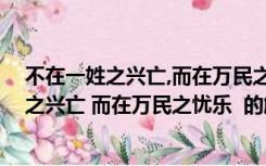 不在一姓之兴亡,而在万民之忧乐（盖天下之治乱 不在一姓之兴亡 而在万民之忧乐  的解释与意思_360）