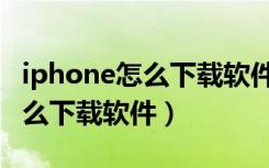 iphone怎么下载软件以前的版本（iphone怎么下载软件）