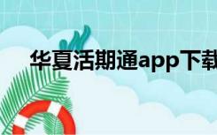 华夏活期通app下载（华夏活期通官网）