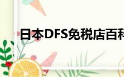 日本DFS免税店百科（日本dfs免税店）