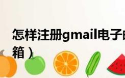 怎样注册gmail电子邮箱（怎么注册gmail邮箱）