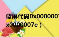 蓝屏代码0x0000007e解决方法（蓝屏代码0x0000007e）