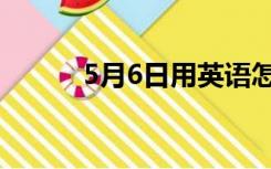 5月6日用英语怎么说（5月6日）