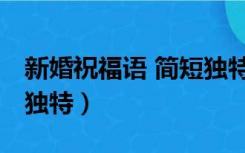 新婚祝福语 简短独特英文（新婚祝福语 简短独特）