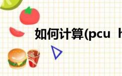 如何计算(pcu  h)转换成(车辆日)