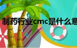 制药行业cmc是什么意思（cmc是什么意思）