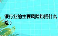 银行业的主要风险包括什么（银行风险主要包括哪八大类风险）