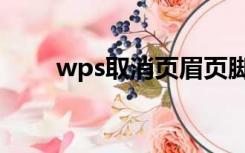 wps取消页眉页脚（取消页眉页脚）