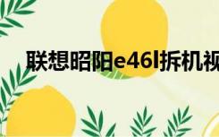 联想昭阳e46l拆机视频（联想昭阳e46l）