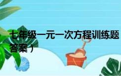 七年级一元一次方程训练题（七年级一元一次方程练习题及答案）