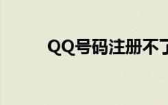 QQ号码注册不了（qq号码注册）