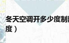 冬天空调开多少度制热最好（冬天空调开多少度）