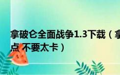 拿破仑全面战争1.3下载（拿破仑全面战争中文版下载 好一点 不要太卡）